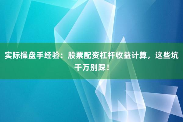 实际操盘手经验：股票配资杠杆收益计算，这些坑千万别踩！