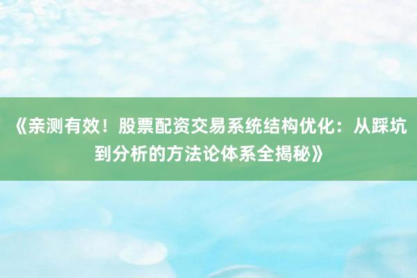 《亲测有效！股票配资交易系统结构优化：从踩坑到分析的方法论体系全揭秘》