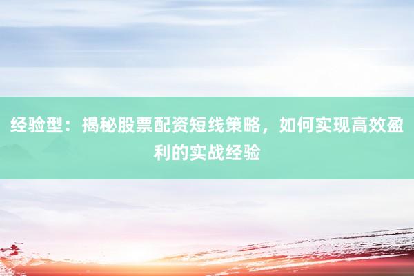 经验型：揭秘股票配资短线策略，如何实现高效盈利的实战经验