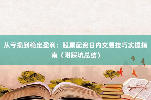 从亏损到稳定盈利：股票配资日内交易技巧实操指南（附踩坑总结）