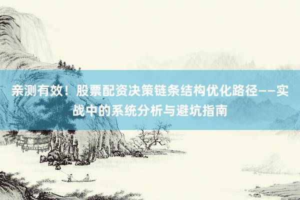 亲测有效！股票配资决策链条结构优化路径——实战中的系统分析与避坑指南