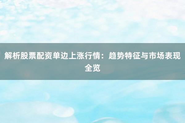 解析股票配资单边上涨行情：趋势特征与市场表现全览