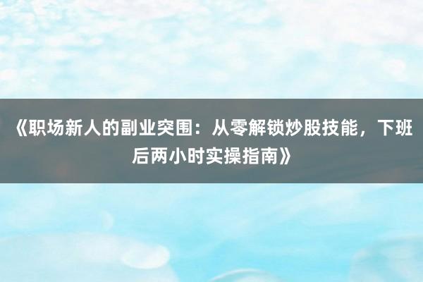 《职场新人的副业突围：从零解锁炒股技能，下班后两小时实操指南》