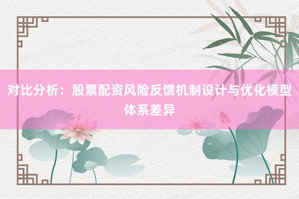 对比分析：股票配资风险反馈机制设计与优化模型体系差异