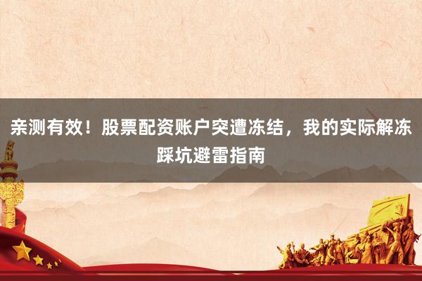 亲测有效！股票配资账户突遭冻结，我的实际解冻踩坑避雷指南