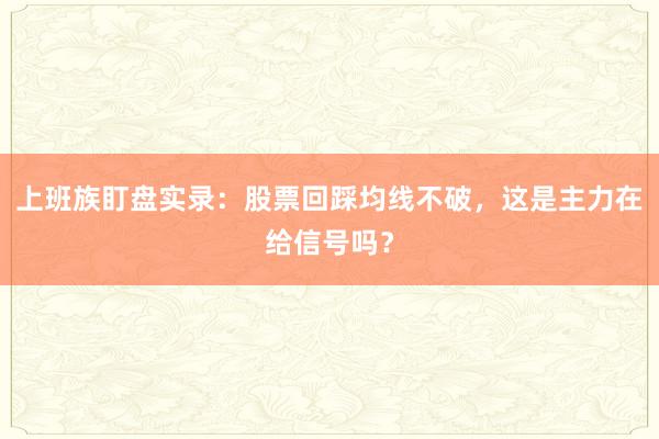 上班族盯盘实录：股票回踩均线不破，这是主力在给信号吗？