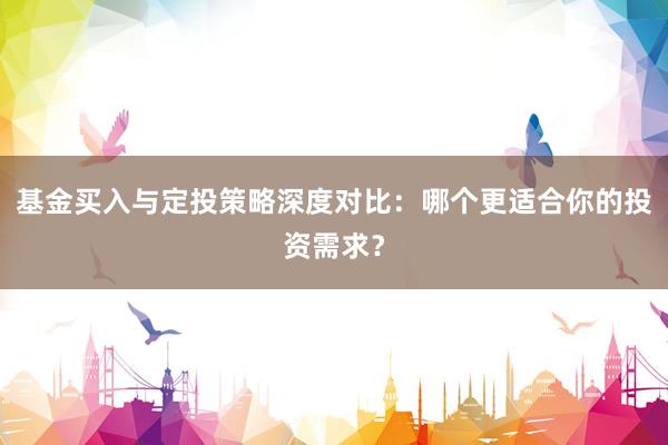 基金买入与定投策略深度对比：哪个更适合你的投资需求？