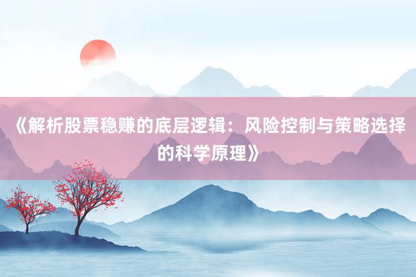 《解析股票稳赚的底层逻辑：风险控制与策略选择的科学原理》