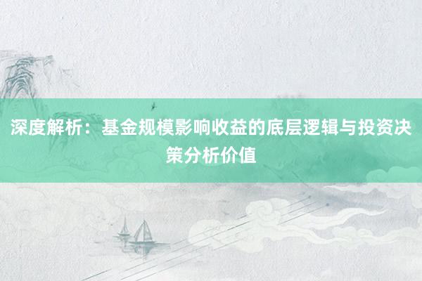 深度解析：基金规模影响收益的底层逻辑与投资决策分析价值