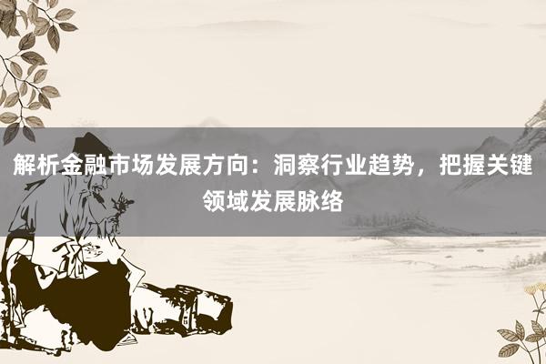 解析金融市场发展方向：洞察行业趋势，把握关键领域发展脉络