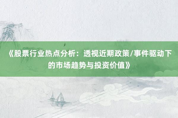 《股票行业热点分析：透视近期政策/事件驱动下的市场趋势与投资价值》