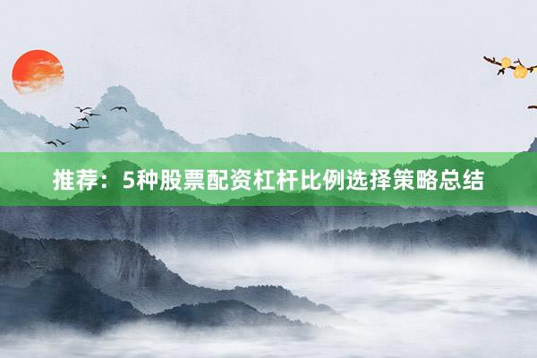 推荐：5种股票配资杠杆比例选择策略总结