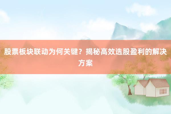 股票板块联动为何关键？揭秘高效选股盈利的解决方案