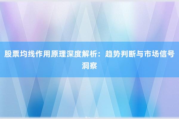 股票均线作用原理深度解析：趋势判断与市场信号洞察