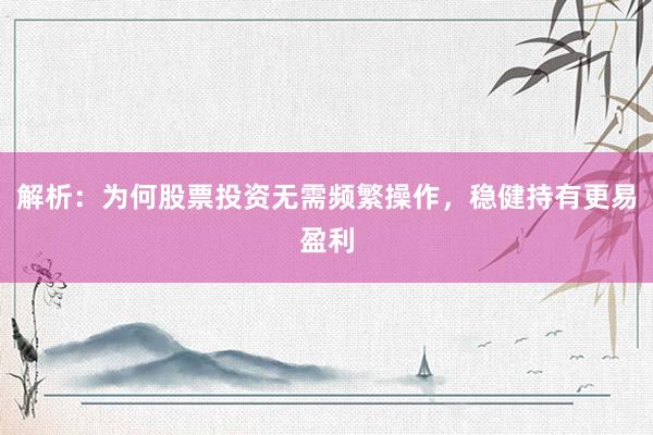 解析：为何股票投资无需频繁操作，稳健持有更易盈利
