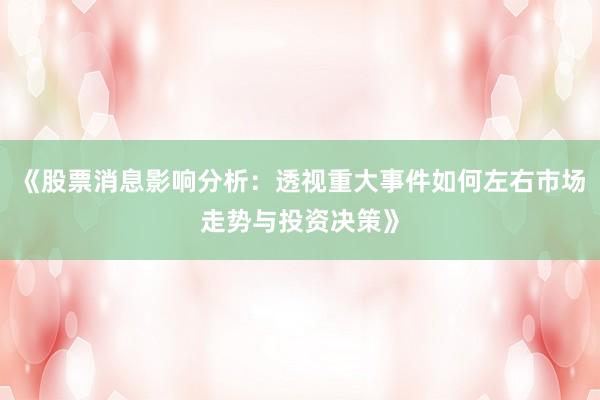 《股票消息影响分析：透视重大事件如何左右市场走势与投资决策》