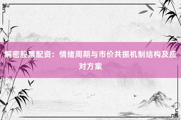 解密股票配资：情绪周期与市价共振机制结构及应对方案