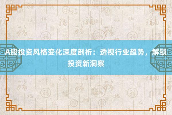 A股投资风格变化深度剖析：透视行业趋势，解锁投资新洞察