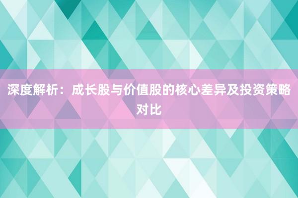 深度解析：成长股与价值股的核心差异及投资策略对比