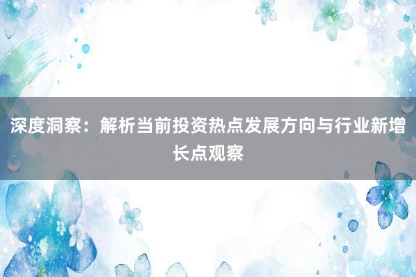 深度洞察：解析当前投资热点发展方向与行业新增长点观察