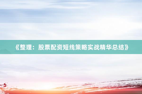 《整理：股票配资短线策略实战精华总结》