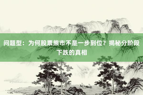 问题型：为何股票熊市不是一步到位？揭秘分阶段下跌的真相