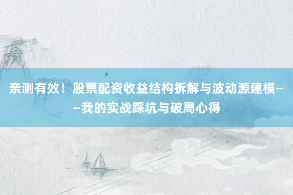 亲测有效！股票配资收益结构拆解与波动源建模——我的实战踩坑与破局心得
