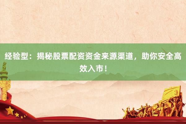 经验型：揭秘股票配资资金来源渠道，助你安全高效入市！