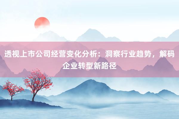 透视上市公司经营变化分析：洞察行业趋势，解码企业转型新路径