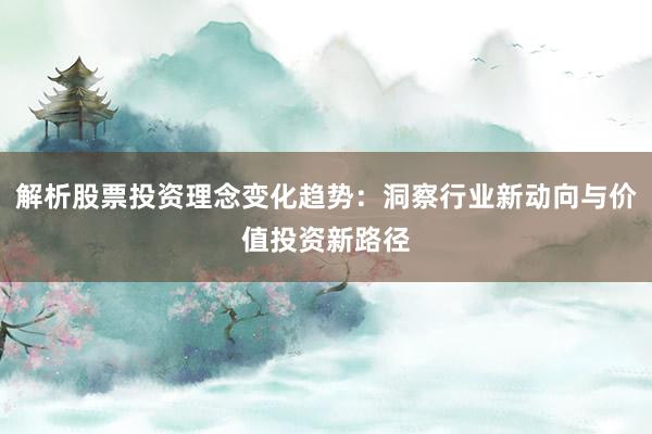 解析股票投资理念变化趋势：洞察行业新动向与价值投资新路径