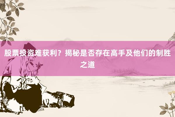 股票投资难获利？揭秘是否存在高手及他们的制胜之道