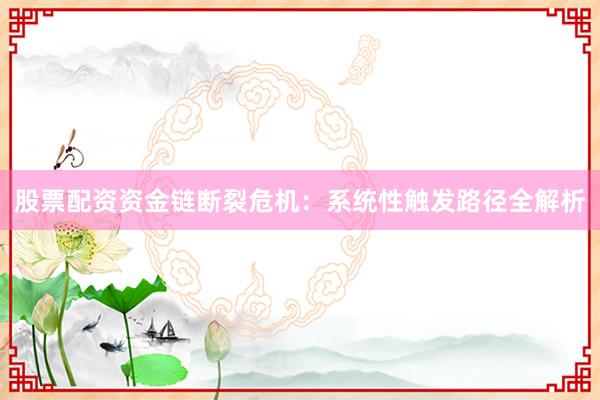 股票配资资金链断裂危机：系统性触发路径全解析