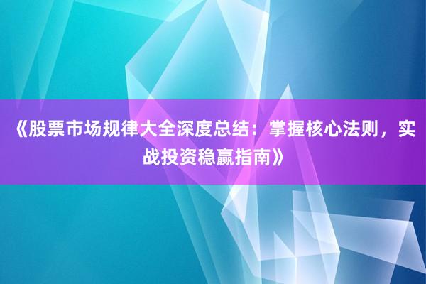 《股票市场规律大全深度总结：掌握核心法则，实战投资稳赢指南》