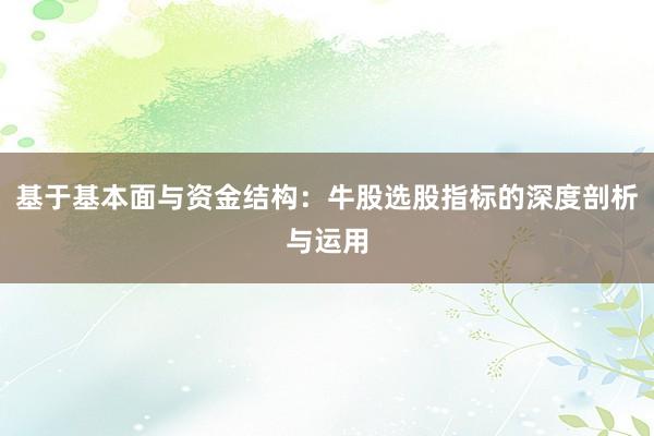 基于基本面与资金结构：牛股选股指标的深度剖析与运用
