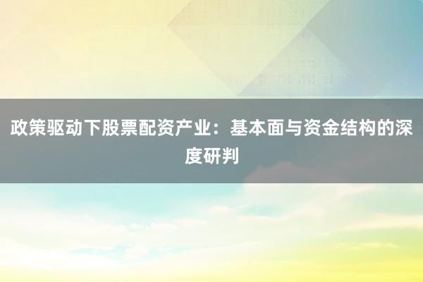 政策驱动下股票配资产业：基本面与资金结构的深度研判