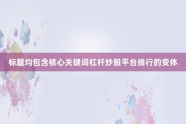 标题均包含核心关键词杠杆炒股平台排行的变体