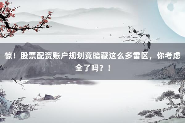 惊！股票配资账户规划竟暗藏这么多雷区，你考虑全了吗？！